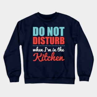 Do Not Disturb When I'm in the Kitchen Crewneck Sweatshirt